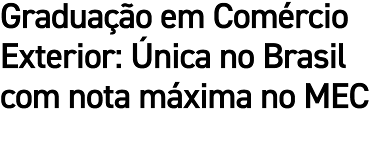 Gradua o em Com rcio Exterior:  nica no Brasil com nota m xima no MEC