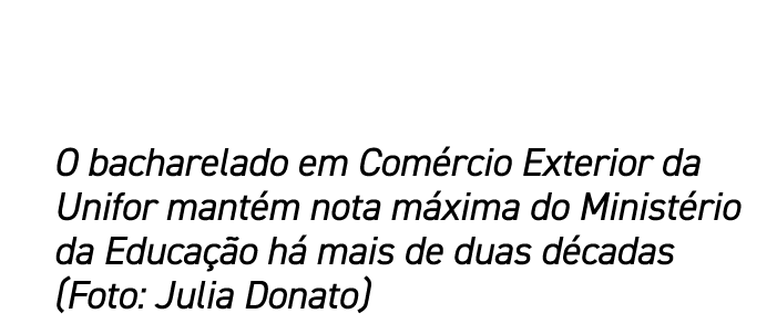 O bacharelado em Com rcio Exterior da Unifor mant m nota m xima do Minist rio da Educa o h  mais de duas d cadas (Fo...