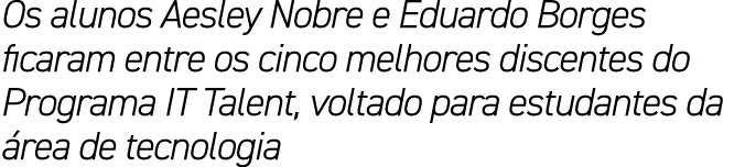 Os alunos Aesley Nobre e Eduardo Borges ficaram entre os cinco melhores discentes do Programa IT Talent, voltado para...