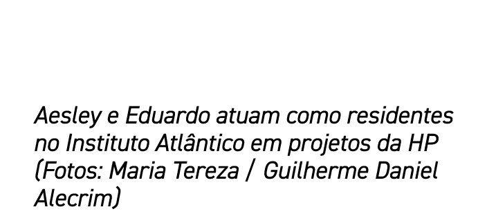 Aesley e Eduardo atuam como residentes no Instituto Atl ntico em projetos da HP (Fotos: Maria Tereza / Guilherme Dani...