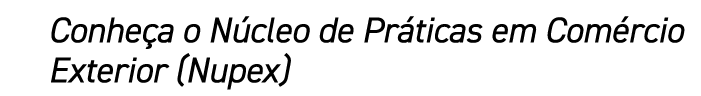 Conhe a o N cleo de Pr ticas em Com rcio Exterior (Nupex)