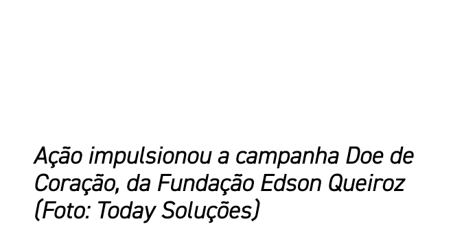 A o impulsionou a campanha Doe de Cora  o, da Funda  o Edson Queiroz (Foto: Today Solu  es)