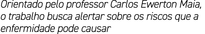Orientado pelo professor Carlos Ewerton Maia, o trabalho busca alertar sobre os riscos que a enfermidade pode causar