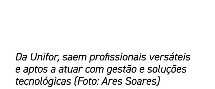 Da Unifor, saem profissionais vers teis e aptos a atuar com gest o e solu es tecnol gicas (Foto: Ares Soares)
