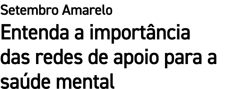 Setembro Amarelo Entenda a import ncia das redes de apoio para a sa de mental