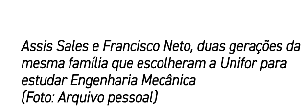 Assis Sales e Francisco Neto, duas gera es da mesma fam lia que escolheram a Unifor para estudar Engenharia Mec nica...