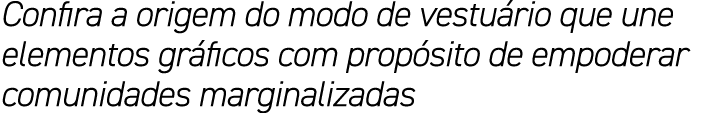 Confira a origem do modo de vestu rio que une elementos gr ficos com prop sito de empoderar comunidades marginalizadas
