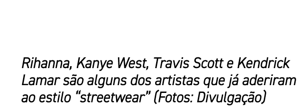 Rihanna, Kanye West, Travis Scott e Kendrick Lamar s o alguns dos artistas que j aderiram ao estilo “streetwear” (Fo...