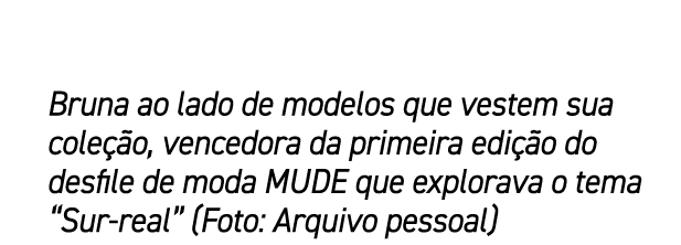 Bruna ao lado de modelos que vestem sua cole o, vencedora da primeira edi  o do desfile de moda MUDE que explorava o...