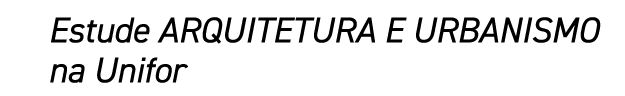 Estude ARQUITETURA E URBANISMO na Unifor