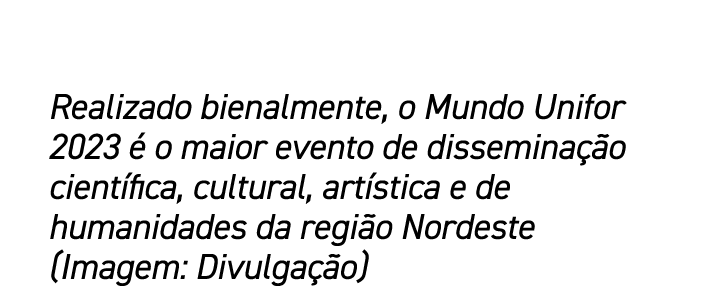 Realizado bienalmente, o Mundo Unifor 2023  o maior evento de dissemina  o cient fica, cultural, art stica e de huma...