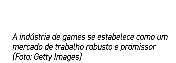 A ind stria de games se estabelece como um mercado de trabalho robusto e promissor (Foto: Getty Images)