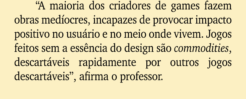 “A maioria dos criadores de games fazem obras med ocres, incapazes de provocar impacto positivo no usu rio e no meio ...
