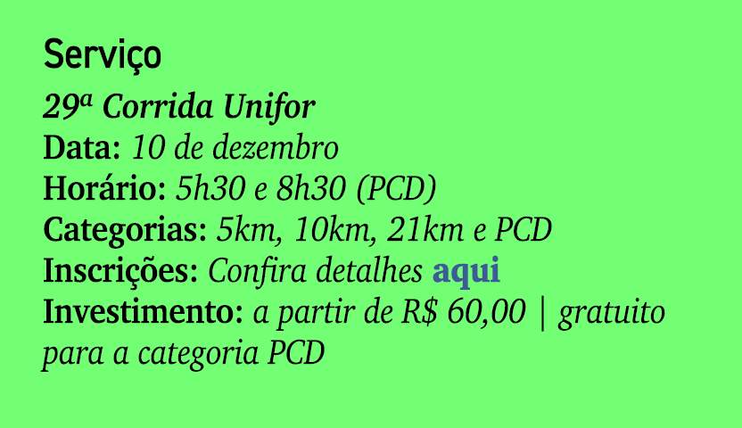 Servi o 29ª Corrida Unifor Data: 10 de dezembro Hor rio: 5h30 e 8h30 (PCD) Categorias: 5km, 10km, 21km e PCD Inscri ...