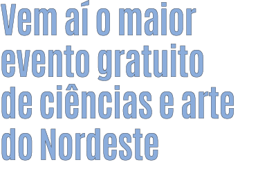 Vem a o maior evento gratuito de ci ncias e arte do Nordeste