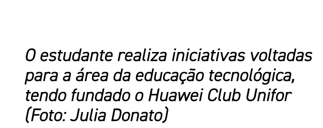 O estudante realiza iniciativas voltadas para a rea da educa  o tecnol gica, tendo fundado o Huawei Club Unifor (Fot...