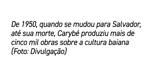 De 1950, quando se mudou para Salvador, at sua morte, Caryb  produziu mais de cinco mil obras sobre a cultura baiana...
