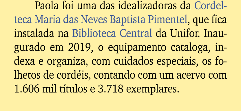 Paola foi uma das idealizadoras da Cordelteca Maria das Neves Baptista Pimentel, que fica instalada na Biblioteca Cen...
