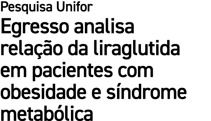Pesquisa Unifor Egresso analisa rela o da liraglutida em pacientes com obesidade e s ndrome metab lica
