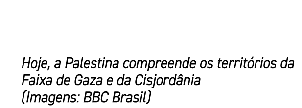 Hoje, a Palestina compreende os territ rios da Faixa de Gaza e da Cisjord nia (Imagens: BBC Brasil)