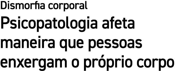 Dismorfia corporal Psicopatologia afeta maneira que pessoas enxergam o pr prio corpo