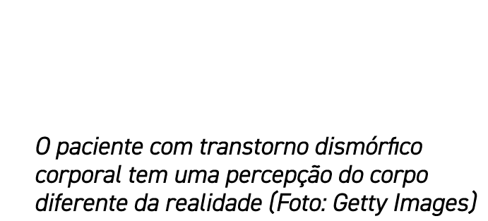 O paciente com transtorno dism rfico corporal tem uma percep o do corpo diferente da realidade (Foto: Getty Images)