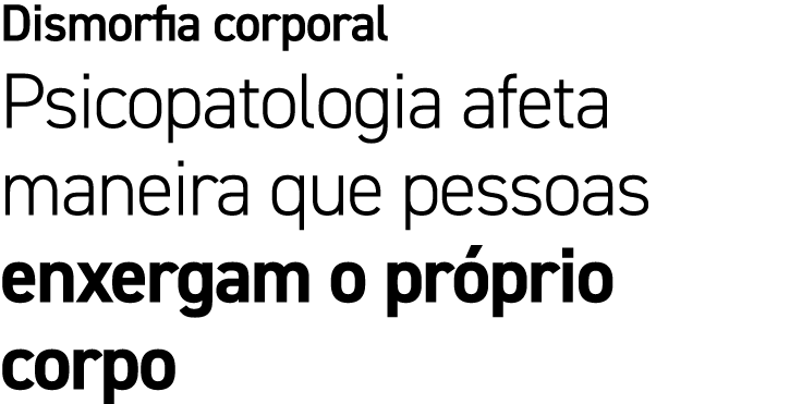 Dismorfia corporal Psicopatologia afeta maneira que pessoas enxergam o pr prio corpo