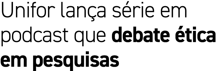 Unifor lan a s rie em podcast que debate tica em pesquisas