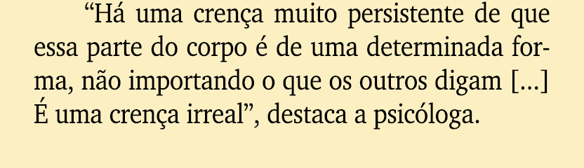“H uma cren a muito persistente de que essa parte do corpo   de uma determinada forma, n o importando o que os outro...