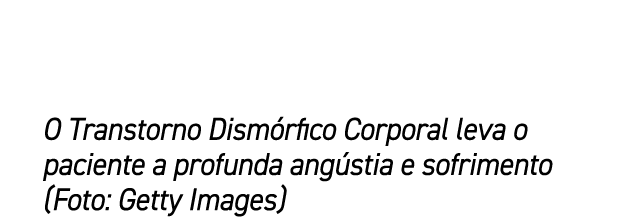 O Transtorno Dism rfico Corporal leva o paciente a profunda ang stia e sofrimento (Foto: Getty Images)
