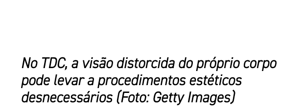 No TDC, a vis o distorcida do pr prio corpo pode levar a procedimentos est ticos desnecess rios (Foto: Getty Images)