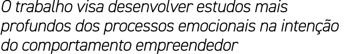 O trabalho visa desenvolver estudos mais profundos dos processos emocionais na inten o do comportamento empreendedor