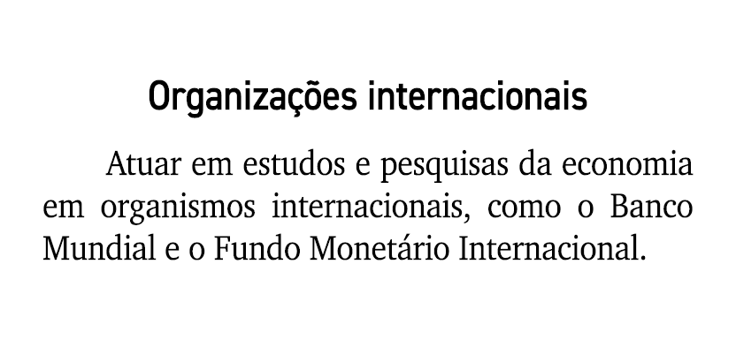 Organiza es internacionais Atuar em estudos e pesquisas da economia em organismos internacionais, como o Banco Mundi...
