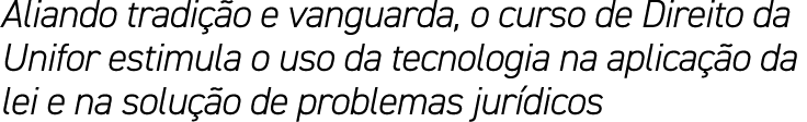 Aliando tradi o e vanguarda, o curso de Direito da Unifor estimula o uso da tecnologia na aplica  o da lei e na solu...