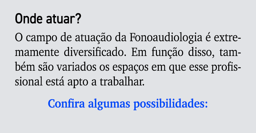 Onde atuar? O campo de atua o da Fonoaudiologia   extremamente diversificado. Em fun  o disso, tamb m s o variados o...