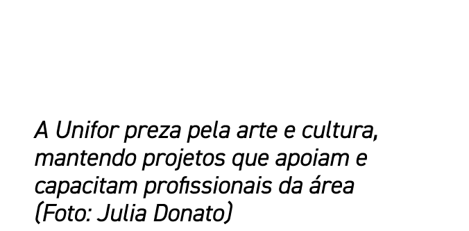 A Unifor preza pela arte e cultura, mantendo projetos que apoiam e capacitam profissionais da rea (Foto: Julia Donato)