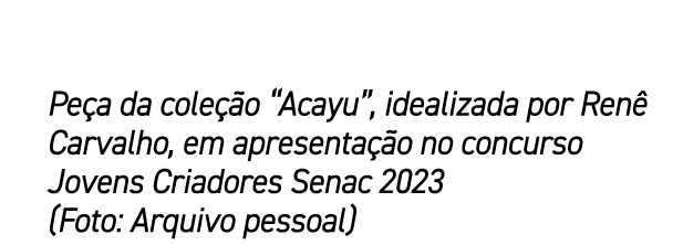 Pe a da cole o “Acayu”, idealizada por Ren  Carvalho, em apresenta  o no concurso Jovens Criadores Senac 2023 (Foto:...