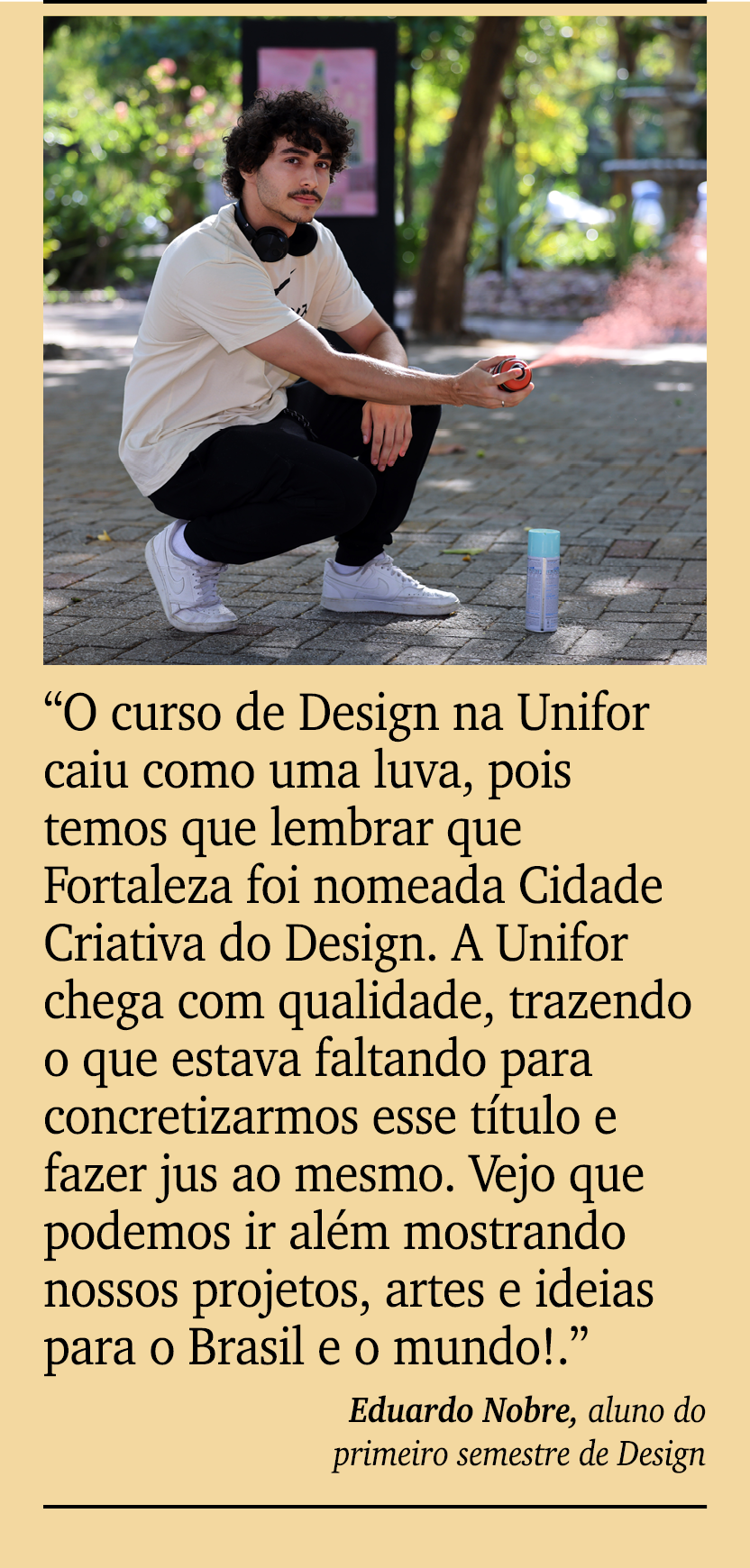 ￼ ￼ “O curso de Design na Unifor caiu como uma luva, pois temos que lembrar que Fortaleza foi nomeada Cidade Criativa...