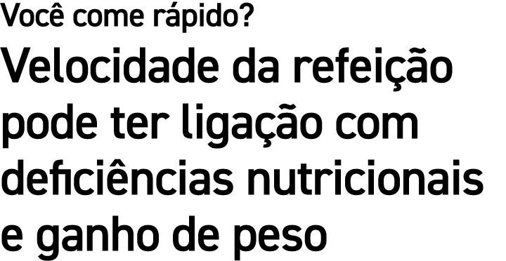 Voc come r pido? Velocidade da refei  o pode ter liga  o com defici ncias nutricionais e ganho de peso