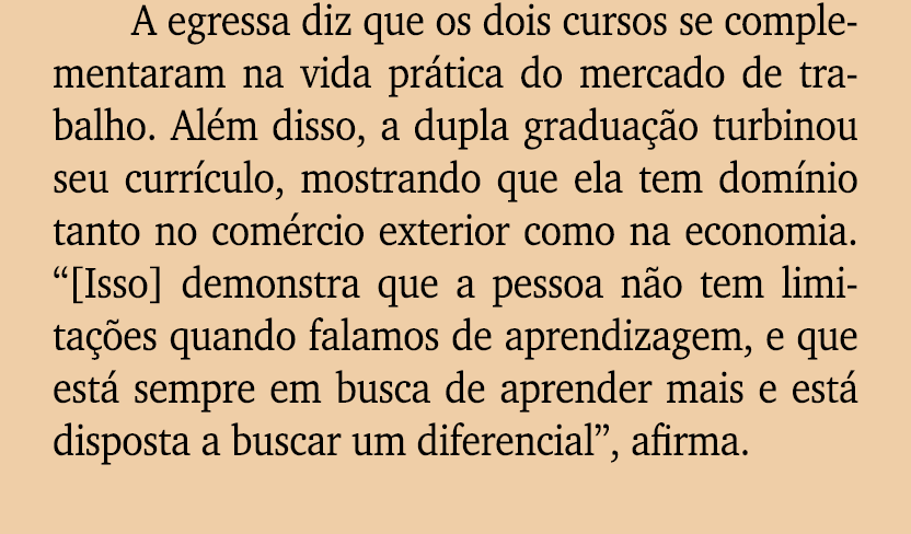 A egressa diz que os dois cursos se complementaram na vida pr tica do mercado de trabalho. Al m disso, a dupla gradua...