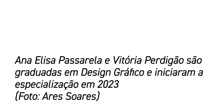 Ana Elisa Passarela e Vit ria Perdig o s o graduadas em Design Gr fico e iniciaram a especializa o em 2023 (Foto: Ar...