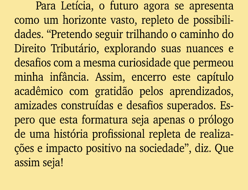 Para Let cia, o futuro agora se apresenta como um horizonte vasto, repleto de possibilidades. “Pretendo seguir trilha...