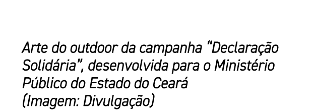Arte do outdoor da campanha “Declara o Solid ria”, desenvolvida para o Minist rio P blico do Estado do Cear  (Imagem...