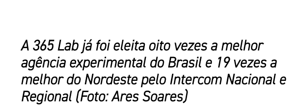 A 365 Lab j foi eleita oito vezes a melhor ag ncia experimental do Brasil e 19 vezes a melhor do Nordeste pelo Inter...