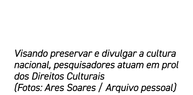 Visando preservar e divulgar a cultura nacional, pesquisadores atuam em prol dos Direitos Culturais (Fotos: Ares Soar...