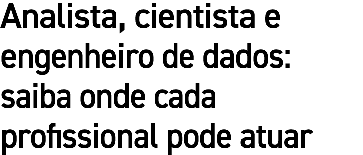 Analista, cientista e engenheiro de dados: saiba onde cada profissional pode atuar