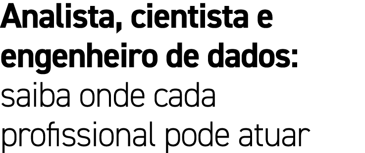 Analista, cientista e engenheiro de dados: saiba onde cada profissional pode atuar
