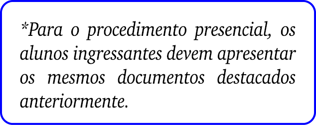 *Para o procedimento presencial, os alunos ingressantes devem apresentar os mesmos documentos destacados anteriormente.