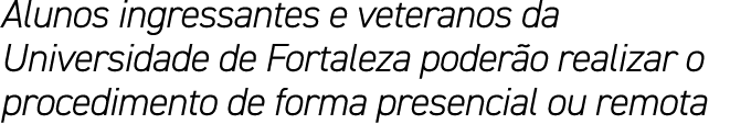 Alunos ingressantes e veteranos da Universidade de Fortaleza poder o realizar o procedimento de forma presencial ou r...