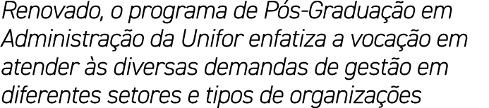 Renovado, o programa de P s Gradua o em Administra  o da Unifor enfatiza a voca  o em atender  s diversas demandas d...